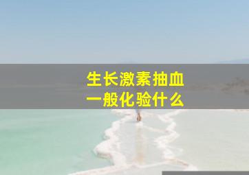 生长激素抽血一般化验什么