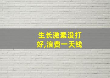 生长激素没打好,浪费一天钱