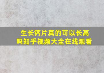 生长钙片真的可以长高吗知乎视频大全在线观看