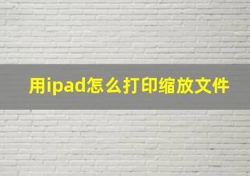 用ipad怎么打印缩放文件