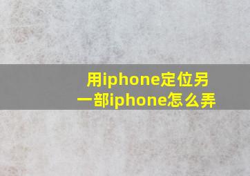 用iphone定位另一部iphone怎么弄