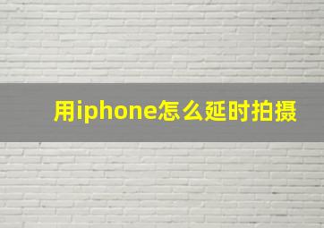 用iphone怎么延时拍摄