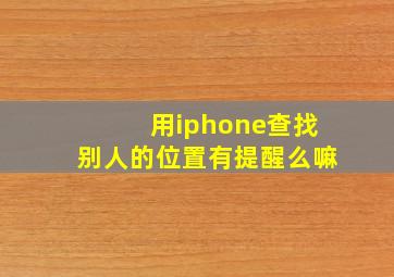 用iphone查找别人的位置有提醒么嘛