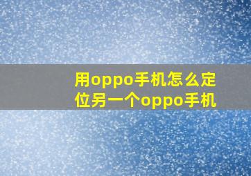 用oppo手机怎么定位另一个oppo手机