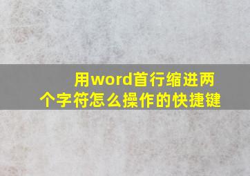 用word首行缩进两个字符怎么操作的快捷键