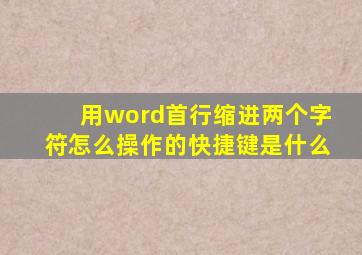 用word首行缩进两个字符怎么操作的快捷键是什么