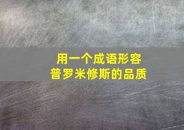 用一个成语形容普罗米修斯的品质