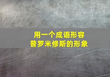 用一个成语形容普罗米修斯的形象