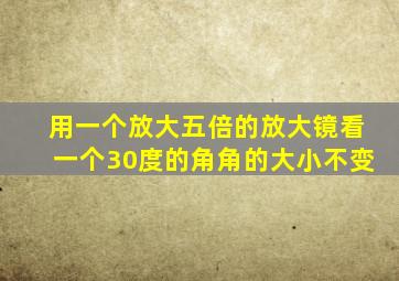 用一个放大五倍的放大镜看一个30度的角角的大小不变