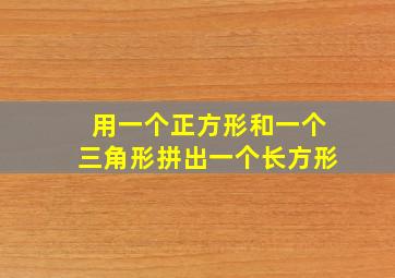 用一个正方形和一个三角形拼出一个长方形