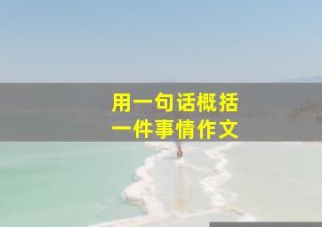 用一句话概括一件事情作文