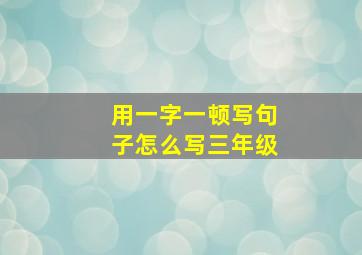 用一字一顿写句子怎么写三年级