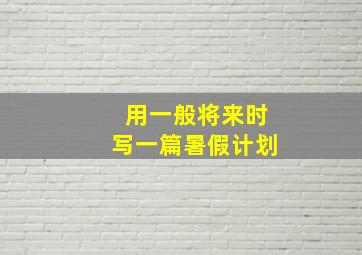 用一般将来时写一篇暑假计划