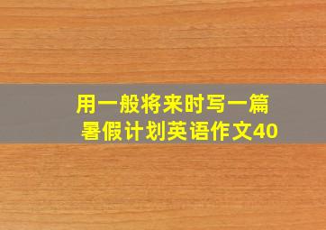 用一般将来时写一篇暑假计划英语作文40