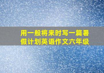 用一般将来时写一篇暑假计划英语作文六年级