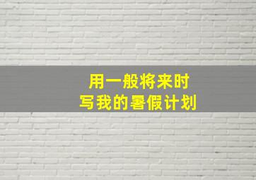 用一般将来时写我的暑假计划