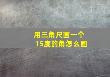 用三角尺画一个15度的角怎么画