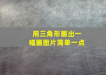 用三角形画出一幅画图片简单一点