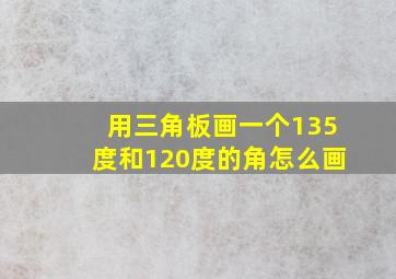 用三角板画一个135度和120度的角怎么画