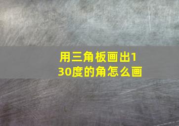 用三角板画出130度的角怎么画