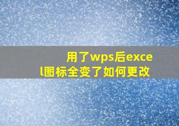 用了wps后excel图标全变了如何更改