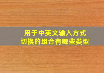 用于中英文输入方式切换的组合有哪些类型