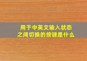 用于中英文输入状态之间切换的按键是什么