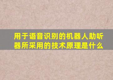 用于语音识别的机器人助听器所采用的技术原理是什么