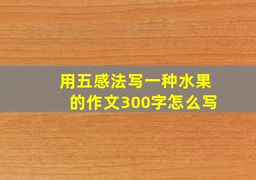 用五感法写一种水果的作文300字怎么写