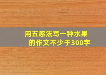 用五感法写一种水果的作文不少于300字