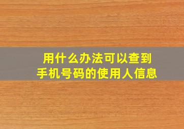 用什么办法可以查到手机号码的使用人信息