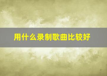 用什么录制歌曲比较好