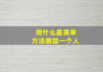 用什么最简单方法跟踪一个人