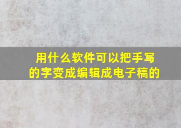 用什么软件可以把手写的字变成编辑成电子稿的