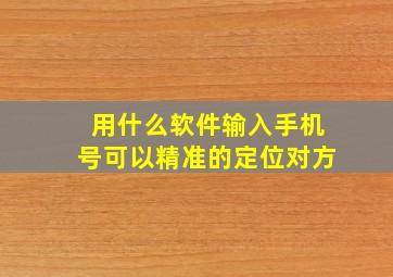 用什么软件输入手机号可以精准的定位对方