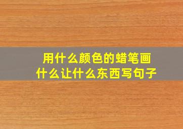 用什么颜色的蜡笔画什么让什么东西写句子