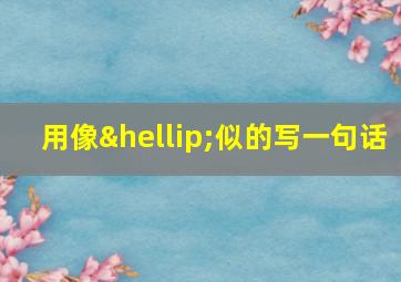 用像…似的写一句话