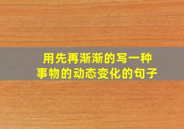 用先再渐渐的写一种事物的动态变化的句子