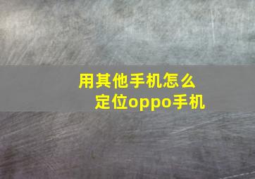 用其他手机怎么定位oppo手机