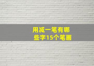 用减一笔有哪些字15个笔画