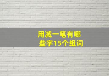 用减一笔有哪些字15个组词