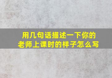 用几句话描述一下你的老师上课时的样子怎么写