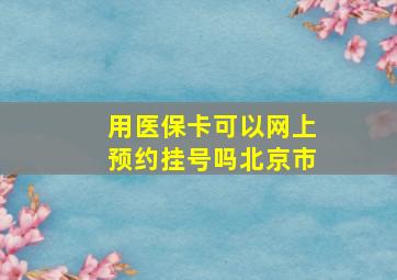 用医保卡可以网上预约挂号吗北京市