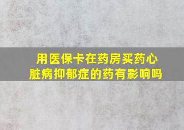 用医保卡在药房买药心脏病抑郁症的药有影响吗