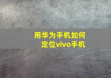 用华为手机如何定位vivo手机