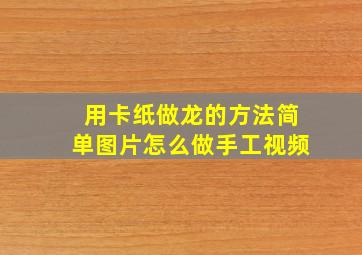 用卡纸做龙的方法简单图片怎么做手工视频