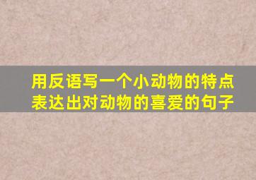 用反语写一个小动物的特点表达出对动物的喜爱的句子