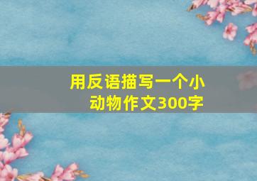 用反语描写一个小动物作文300字