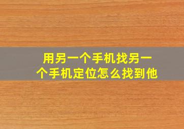 用另一个手机找另一个手机定位怎么找到他