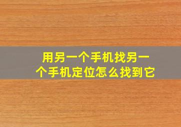 用另一个手机找另一个手机定位怎么找到它